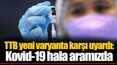 TTB yeni varyanta karşı uyardı: Kovid-19 hala aramızda