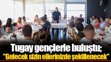 Tugay gençlerle buluştu; "Gelecek sizin ellerinizde şekillenecek"