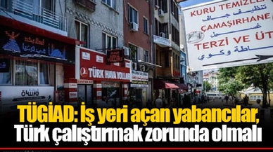 TÜGİAD: İş yeri açan yabancılar, Türk çalıştırmak zorunda olmalı