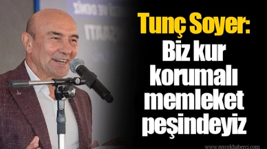 Tunç Soyer: Biz kur korumalı memleket peşindeyiz