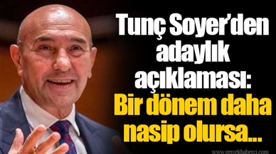 Tunç Soyer’den adaylık açıklaması: Bir dönem daha nasip olursa...