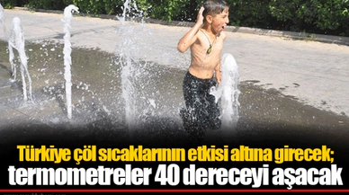 Türkiye çöl sıcaklarının etkisi altına girecek; termometreler 40 dereceyi aşacak