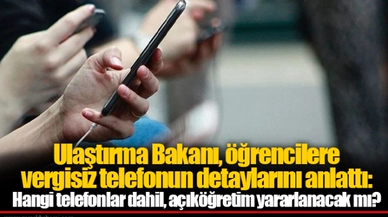 Ulaştırma Bakanı, öğrencilere vergisiz telefonun detaylarını anlattı: Hangi telefonlar dahil, açıköğretim yararlanacak mı?