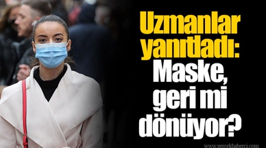 Uzmanlar yanıtladı: Maske, geri mi dönüyor?