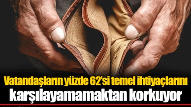 Vatandaşların yüzde 62’si temel ihtiyaçlarını karşılayamamaktan korkuyor