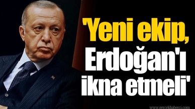'Yeni ekip, Erdoğan'ı ikna etmeli'