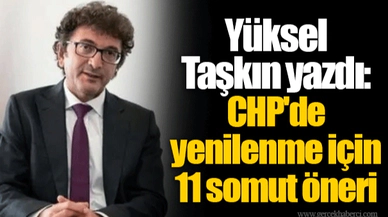 Yüksel Taşkın yazdı: CHP'de yenilenme için 11 somut öneri
