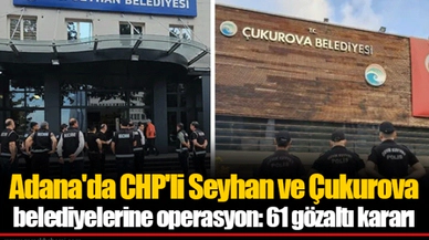 Adana'da CHP'li Seyhan ve Çukurova belediyelerine operasyon: 61 gözaltı kararı