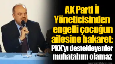AK Parti İl Yöneticisinden engelli çocuğun ailesine hakaret: PKK'yı destekleyenler muhatabım olamaz