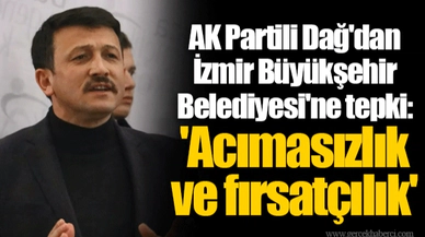 AK Partili Dağ'dan İzmir Büyükşehir Belediyesi'ne tepki: 'Acımasızlık ve fırsatçılık'