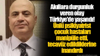 Akıllara durgunluk veren olay Türkiye'de yaşandı! Ünlü psikiyatrist çocuk hastaları manipüle etti, tecavüz edildiklerine inandırdı