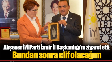 Akşener İYİ Parti İzmir İl Başkanlığı'nı ziyaret etti: Bundan sonra elif olacağım 