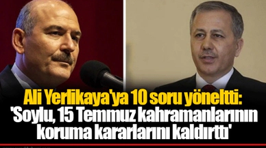Ali Yerlikaya'ya 10 soru yöneltti: 'Soylu, 15 Temmuz kahramanlarının koruma kararlarını kaldırttı'