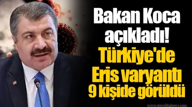Bakan Koca açıkladı! Türkiye'de Eris varyantı 9 kişide görüldü