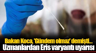 Bakan Koca, 'Gündem olmaz' demişti... Uzmanlardan Eris varyantı uyarısı