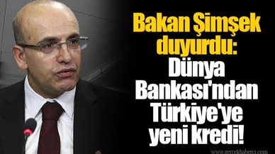 Bakan Şimşek duyurdu: Dünya Bankası'ndan Türkiye'ye yeni kredi!