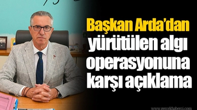 Başkan Arda’dan yürütülen algı operasyonuna karşı açıklama