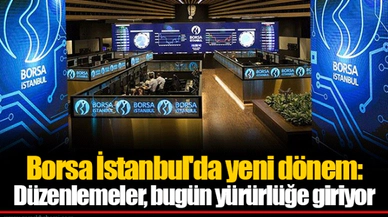Borsa İstanbul'da yeni dönem: Düzenlemeler, bugün yürürlüğe giriyor