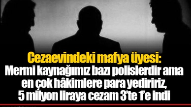 Cezaevindeki mafya üyesi: Mermi kaynağımız bazı polislerdir ama en çok hâkimlere para yediririz, 5 milyon liraya cezam 3’te 1’e indi