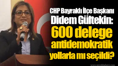 CHP Bayraklı İlçe Başkanı Didem Gültekin: 600 delege antidemokratik yollarla mı seçildi?