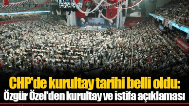 CHP'de kurultay tarihi belli oldu: Özgür Özel'den kurultay ve istifa açıklaması