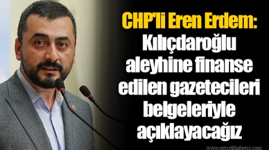 CHP'li Eren Erdem: Kılıçdaroğlu aleyhine finanse edilen gazetecileri belgeleriyle açıklayacağız