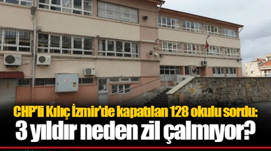 CHP'li Kılıç İzmir'de kapatılan 128 okulu sordu: 3 yıldır neden zil çalmıyor?