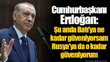 Cumhurbaşkanı Erdoğan: Şu anda Batı'ya ne kadar güveniyorsam Rusya'ya da o kadar güveniyorum