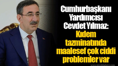 Cumhurbaşkanı Yardımcısı Cevdet Yılmaz: Kıdem tazminatında maalesef çok ciddi problemler var