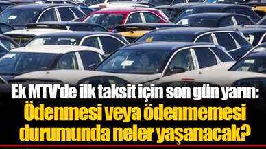 Ek MTV'de ilk taksit için son gün yarın: Ödenmesi veya ödenmemesi durumunda neler yaşanacak?