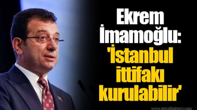 Ekrem İmamoğlu: 'İstanbul ittifakı kurulabilir'