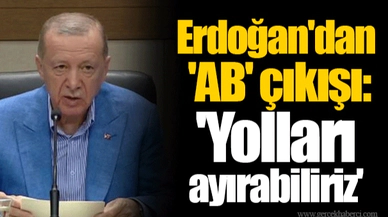Erdoğan'dan 'AB' çıkışı: 'Yolları ayırabiliriz'