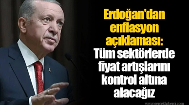 Erdoğan'dan enflasyon açıklaması: Tüm sektörlerde fiyat artışlarını kontrol altına alacağız