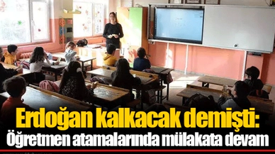 Erdoğan kalkacak demişti: Öğretmen atamalarında mülakata devam