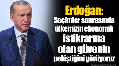 Erdoğan: Seçimler sonrasında ülkemizin ekonomik istikrarına olan güvenin pekiştiğini görüyoruz