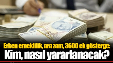 Erken emeklilik, ara zam, 3600 ek gösterge: Kim, nasıl yararlanacak?