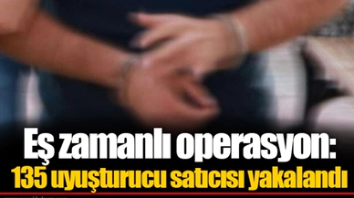 Eş zamanlı operasyon: 135 uyuşturucu satıcısı yakalandı