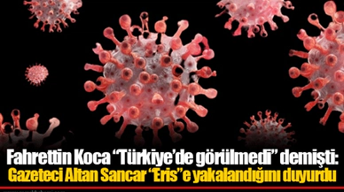 Fahrettin Koca “Türkiye’de görülmedi” demişti: Gazeteci Altan Sancar “Eris”e yakalandığını duyurdu