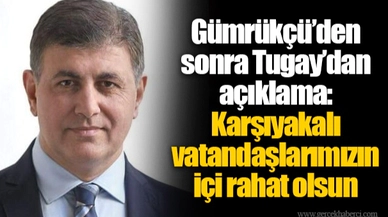 Gümrükçü’den sonra Tugay’dan açıklama:  Karşıyakalı vatandaşlarımızın içi rahat olsun