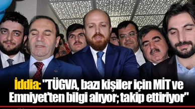 İddia: "TÜGVA, bazı kişiler için MİT ve Emniyet'ten bilgi alıyor; takip ettiriyor"