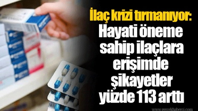 İlaç krizi tırmanıyor: Hayati öneme sahip ilaçlara erişimde şikayetler yüzde 113 arttı
