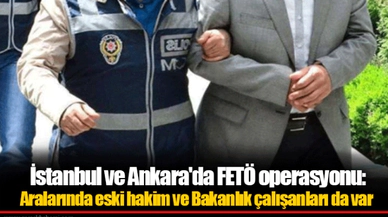 İstanbul ve Ankara'da FETÖ operasyonu: Aralarında eski hakim ve Bakanlık çalışanları da var