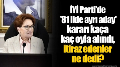 İYİ Parti'de '81 ilde ayrı aday' kararı kaça kaç oyla alındı, itiraz edenler ne dedi?