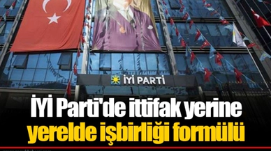 İYİ Parti'de ittifak yerine yerelde işbirliği formülü