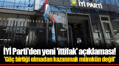 İYİ Parti'den yeni 'ittifak' açıklaması!  'Güç birliği olmadan kazanmak mümkün değil'