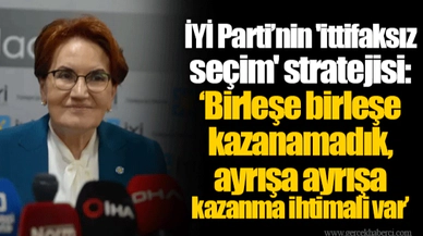 İYİ Parti’nin 'ittifaksız seçim' stratejisi: ‘Birleşe birleşe kazanamadık, ayrışa ayrışa kazanma ihtimali var’