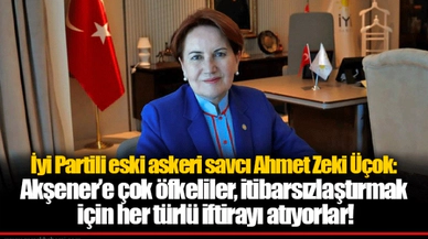 İyi Partili eski askeri savcı Ahmet Zeki Üçok: Akşener’e çok öfkeliler, itibarsızlaştırmak için her türlü iftirayı atıyorlar!