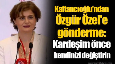 Kaftancıoğlu'ndan Özgür Özel'e gönderme: Kardeşim önce kendinizi değiştirin