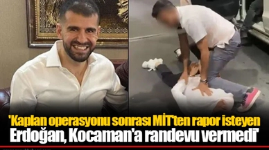 'Kaplan operasyonu sonrası MİT'ten rapor isteyen Erdoğan, Kocaman'a randevu vermedi'