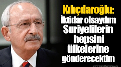 Kılıçdaroğlu: İktidar olsaydım Suriyelilerin hepsini ülkelerine gönderecektim